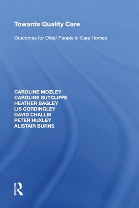 Towards Quality Care: Outcomes For Older People In Care Homes-..