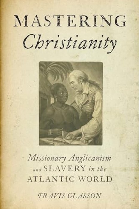 Mastering Christianity: Missionary Anglicanism And Slavery In The Atlantic World-..