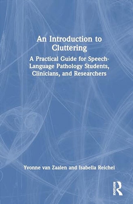 An Introduction To Cluttering: A Practical Guide For Speech-Language Pathology Students, Clinicians, And Researchers-..