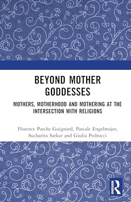 Beyond Mother Goddesses: Mothers, Motherhood And Mothering At The Intersection With Religions-..