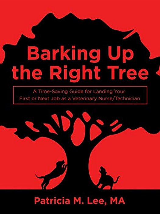 Barking Up The Right Tree: A Time-Saving Guide For Landing Your First Or Next Job As A Veterinary Nurse/Technician-..