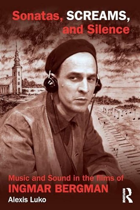 Sonatas, Screams, And Silence: Music And Sound In The Films Of Ingmar Bergman-..