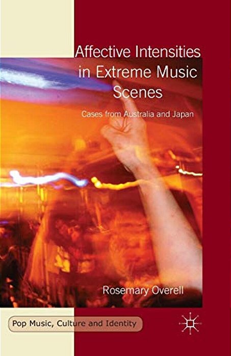 Affective Intensities In Extreme Music Scenes: Cases From Australia And Japan-..