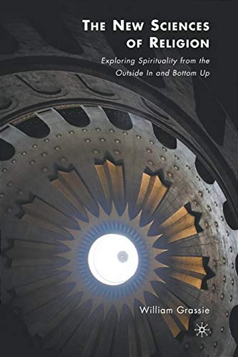 The New Sciences Of Religion: Exploring Spirituality From The Outside In And Bottom Up-..