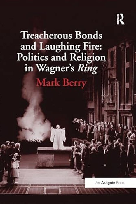 Treacherous Bonds And Laughing Fire: Politics And Religion In Wagner's Ring-..
