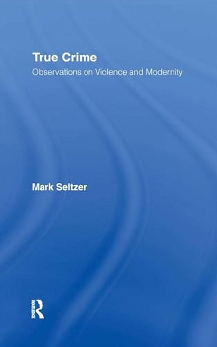 True Crime: Observations On Violence And Modernity-..