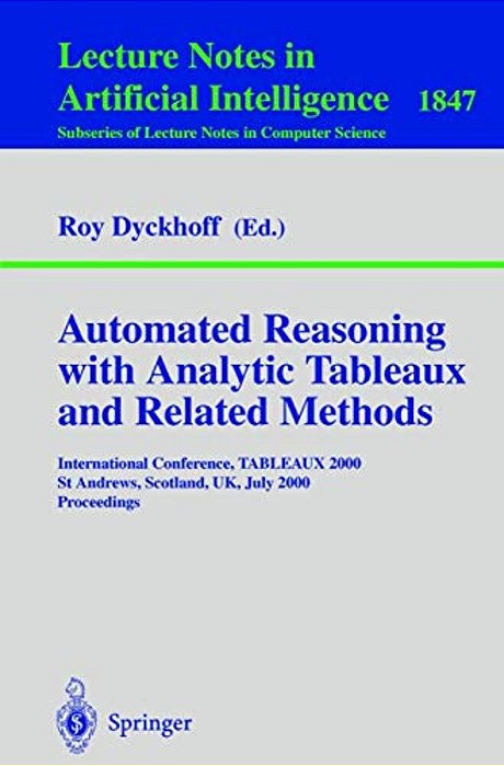 Automated Reasoning With Analytic Tableaux And Related Methods: International Conference, Tableaux 2000 St Andrews, Scotland, UK, July 3-7, 2000 Proce-..