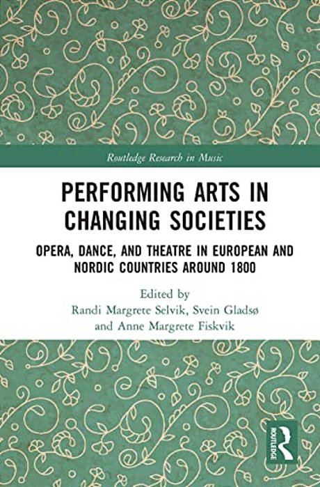 Performing Arts In Changing Societies: Opera, Dance, And Theatre In European And Nordic Countries Around 1800-..