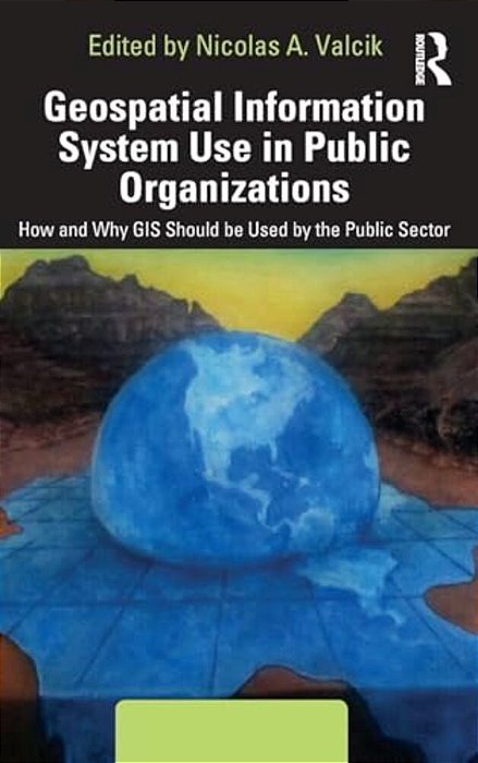 Geospatial Information System Use In Public Organizations: How And Why Gis Should Be Used In The Public Sector-..
