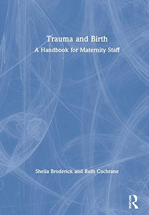 Trauma And Birth: A Handbook For Maternity Staff-..