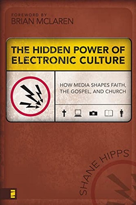 The Hidden Power Of Electronic Culture: How Media Shapes Faith, The Gospel, And Church-..