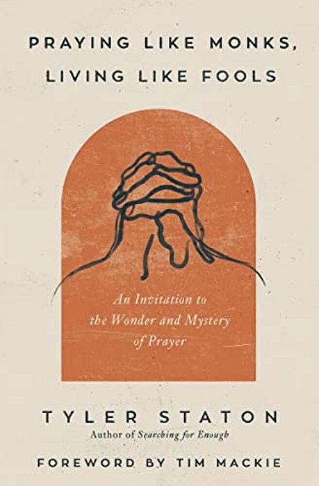 Praying Like Monks, Living Like Fools: An Invitation To The Wonder And Mystery Of Prayer-..
