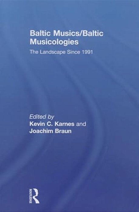 Baltic Musics/Baltic Musicologies: The Landscape Since 1991-..