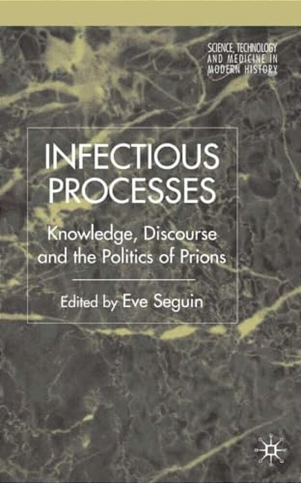 Infectious Processes: Knowledge, Discourse, And The Politics Of Prions-..