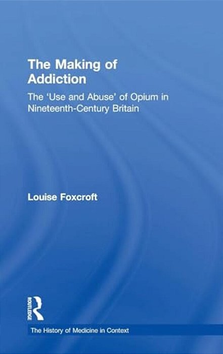 The Making Of Addiction: The 'Use And Abuse' Of Opium In Nineteenth-Century Britain-..
