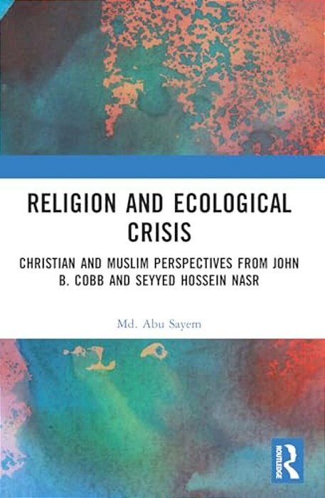 Religion And Ecological Crisis: Christian And Muslim Perspectives From John B. Cobb And Seyyed Hossein Nasr-..