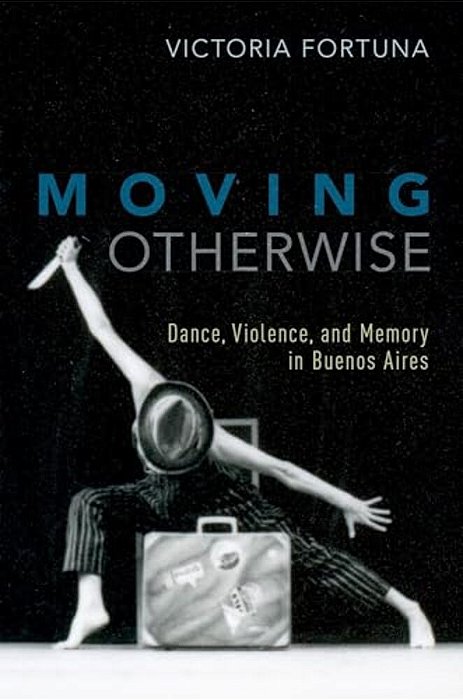 Moving Otherwise: Dance, Violence, And Memory In Buenos Aires-..