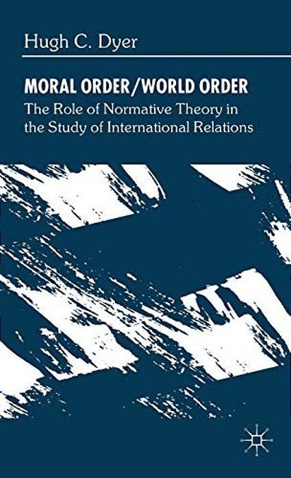 Moral Order/World Order: The Role Of Normative Theory In The Study Of International Relations-..