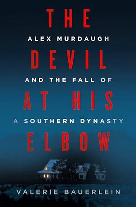 The Devil At His Elbow: Alex Murdaugh And The Fall Of A Southern Dynasty-..