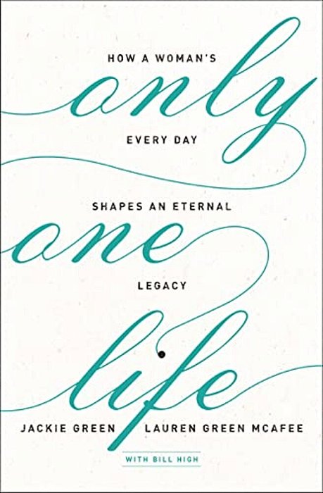 Only One Life: How A Woman's Every Day Shapes An Eternal Legacy-..