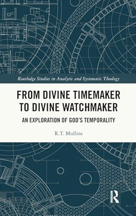 From Divine Timemaker To Divine Watchmaker: An Exploration Of God's Temporality-..