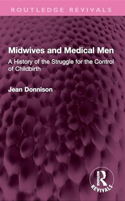 Midwives And Medical Men: A History Of The Struggle For The Control Of Childbirth-..