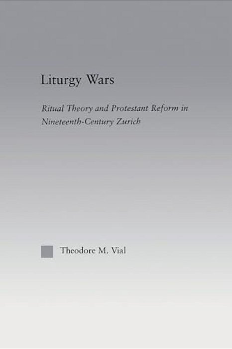 Liturgy Wars: Ritual Theory And Protestant Reform In Nineteenth-Century Zurich-..