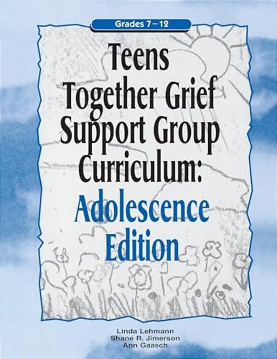 Teens Together Grief Support Group Curriculum: Adolescence Edition: Grades 7-12-..