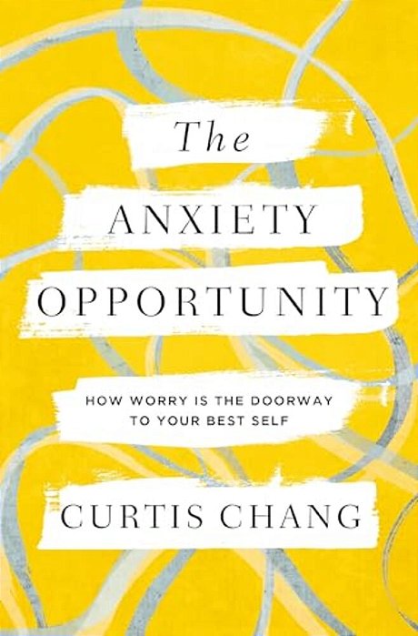 The Anxiety Opportunity: How Worry Is The Doorway To Your Best Self-..