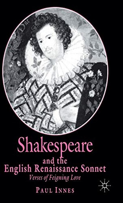 Shakespeare And The English Renaissance Sonnet: Verses Of Feigning Love-..
