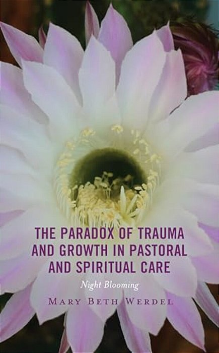 Paradox Of Trauma And Growth In Pastoral And Spiritual Care: Night Blooming-..