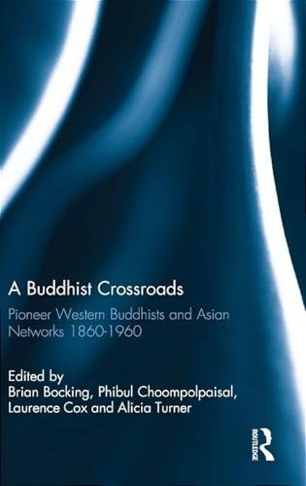 A Buddhist Crossroads: Pioneer Western Buddhists And Asian Networks 1860-1960-..