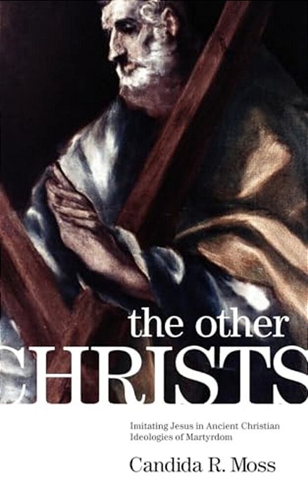 The Other Christs The Other Christs: Imitating Jesus In Ancient Christian Ideologies Of Martyrdomimitating Jesus In Ancient Christian Ideologies Of Ma-..