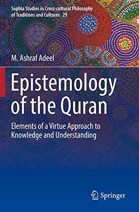 Epistemology Of The Quran: Elements Of A Virtue Approach To Knowledge And Understanding-..