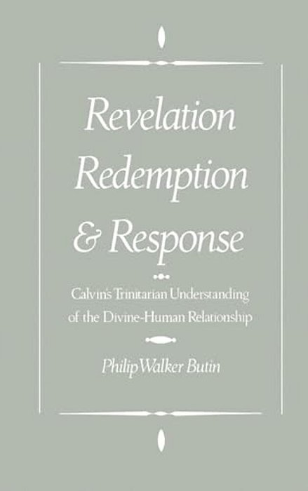 Revelation, Redemption, And Response: Calvin's Trinitarian Understanding Of The Divine-Human Relationship-..