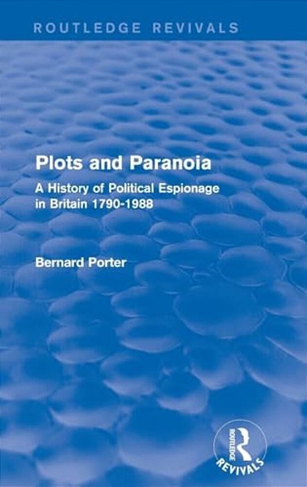 Plots And Paranoia: A History Of Political Espionage In Britain 1790-1988-..