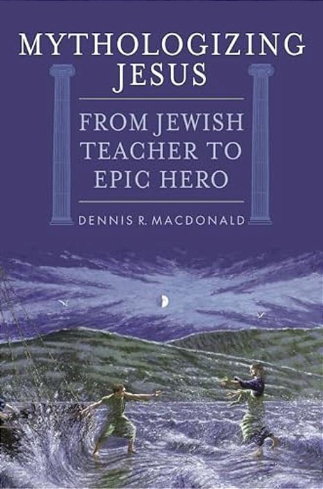 Mythologizing Jesus: From Jewish Teacher To Epic Hero-..