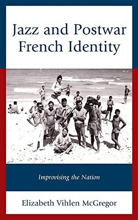 Jazz And Postwar French Identity: Improvising The Nation-..