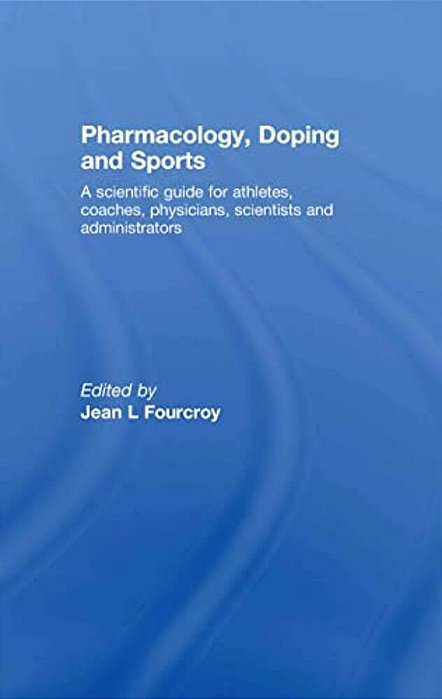 Pharmacology, Doping And Sports: A Scientific Guide For Athletes, Coaches, Physicians, Scientists And Administrators-..