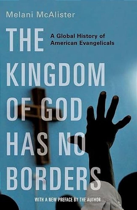 The Kingdom Of God Has No Borders: A Global History Of American Evangelicals-..