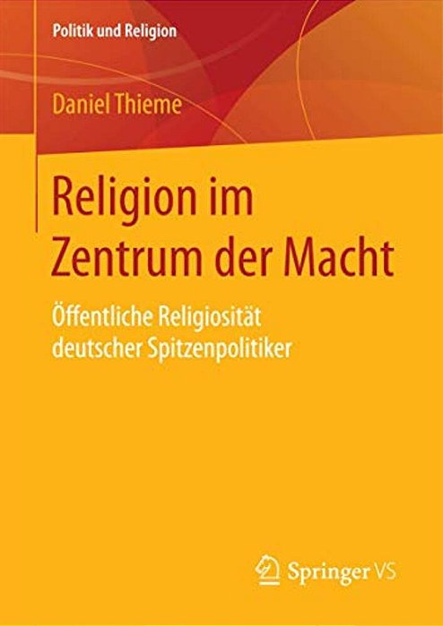 Religion Im Zentrum Der Macht: Öffentliche Religiosität Deutscher Spitzenpolitiker-..