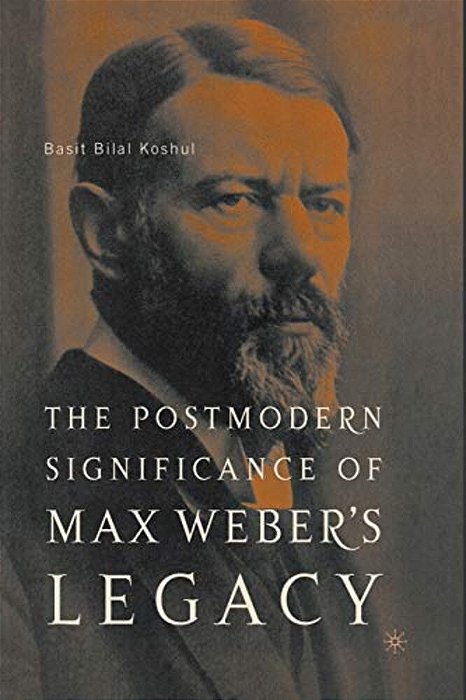 The Postmodern Significance Of Max Weber's Legacy: Disenchanting Disenchantment-..