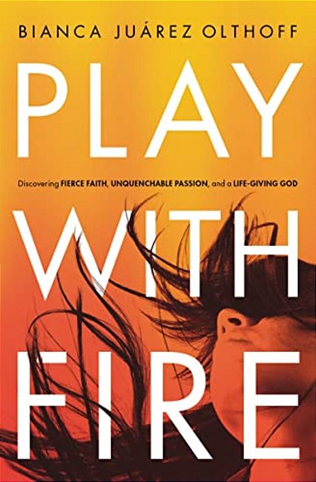 Play With Fire: Discovering Fierce Faith, Unquenchable Passion, And A Life-Giving God-..