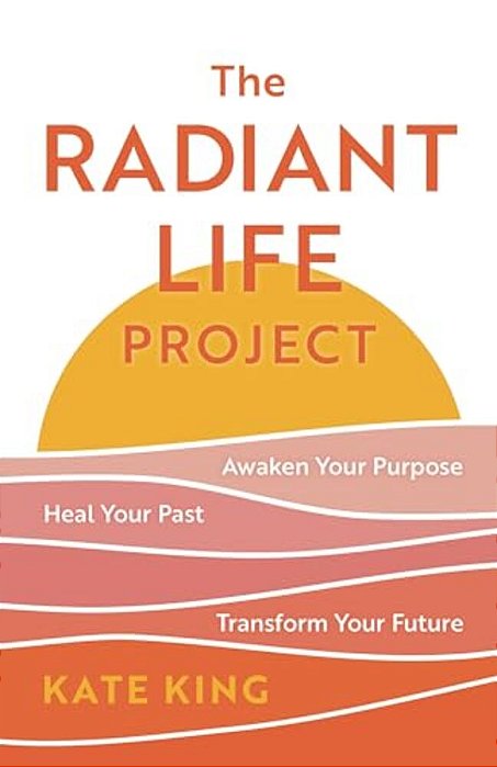 Radiant Life Project: Awaken Your Purpose, Heal Your Past, And Transform Your Future-..