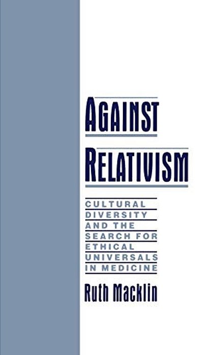 Against Relativism: Cultural Diversity And The Search For Ethical Universals In Medicine-..