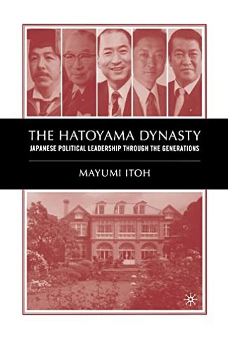 The Hatoyama Dynasty: Japanese Political Leadership Through The Generations-..