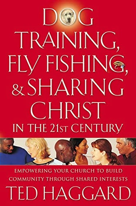 Dog Training, Fly Fishing, And Sharing Christ In The 21St Century: Empowering Your Church To Build Community Through Shared Interests-..