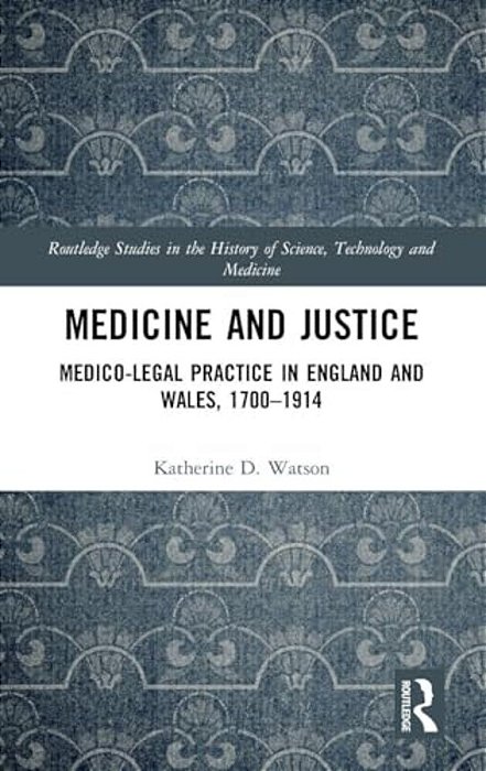 Medicine And Justice: Medico-Legal Practice In England And Wales, 1700-1914-..