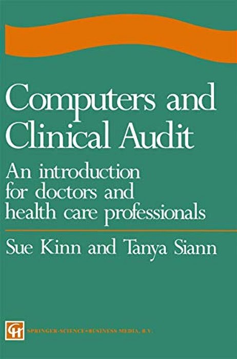 Computers And Clinical Audit: An Introduction For Doctors And Health Care Professionals-..