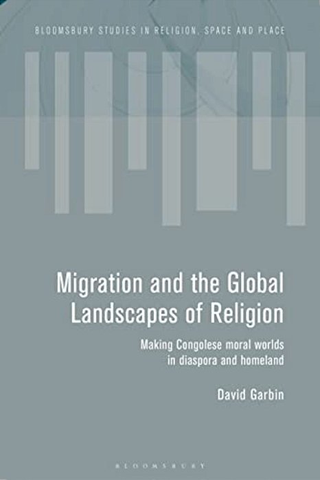 Migration And The Global Landscapes Of Religion: Making Congolese Moral Worlds In Diaspora And Homeland-..